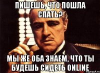 Пишешь, что пошла спать? мы же оба знаем, что ты будешь сидеть online