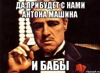 Да прибудет с нами Антона машина И бабы