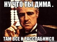 Ну что ты Дима . Там все и расслабимся