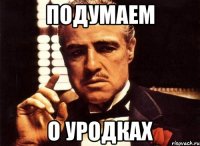 Подумаем о уродках