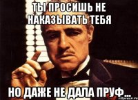 ты просишь не наказывать тебя но даже не дала пруф...