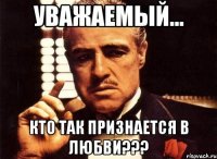 Уважаемый... кто так признается в ЛЮБВИ???