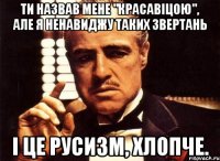 Ти назвав мене "красавіцою", але я ненавиджу таких звертань і це русизм, хлопче.