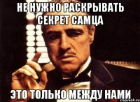 Не нужно раскрывать секрет самца это только между нами