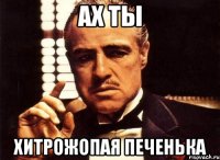 Ах ты хитрожопая печенька