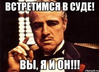 Встретимся в суде! Вы, я и он!!!