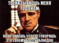 Ты называешь меня годоном Но не знаешь что ты говоришь это своему боссу ублюдок