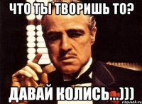 что ты творишь то? давай колись...)))