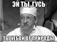 эй ты, гусь ты уебок от природы