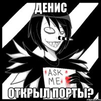 денис открыл порты?