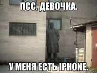 ПСС, ДЕВОЧКА. У меня есть iPhone.