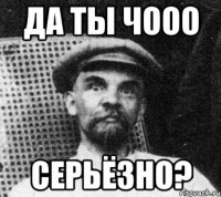 да ты чооо серьёзно?