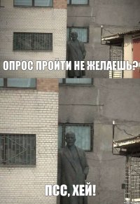 ПСС, ХЕЙ! ОПРОС ПРОЙТИ НЕ ЖЕЛАЕШЬ?