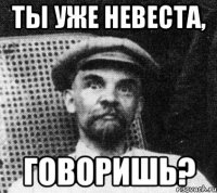 ты уже невеста, говоришь?