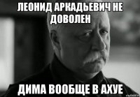 Леонид Аркадьевич не доволен Дима вообще в ахуе