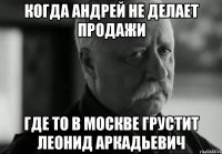 Когда Андрей не делает продажи где то в Москве грустит ЛЕОНИД АРКАДЬЕВИЧ