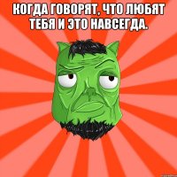 Когда говорят, что любят тебя и это навсегда. 