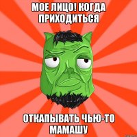 МОЕ ЛИЦО! КОГДА ПРИХОДИТЬСЯ ОТКАПЫВАТЬ ЧЬЮ-ТО МАМАШУ