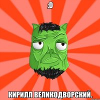 ;D Кирилл Великодворский.