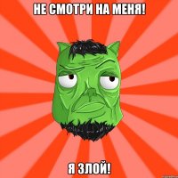 Не смотри на меня! Я злой!