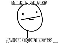 главное в людях? да кого это волнует???