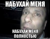 НАБУХАЙ МЕНЯ НАБУХАЙ МЕНЯ ПОЛНОСТЬЮ