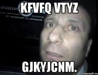 kfvfq vtyz gjkyjcnm.