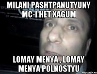 Milani pashtpanutyuny MC-i het xagum lomay menya , lomay menya polnostyu