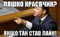 Ляшко красвчик? Якщо так став лайк!