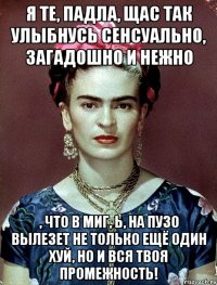 Я те, падла, щас так улыбнусь сенсуально, загадошно и нежно , что в миг, ь, на пузо вылезет не только ещё один хуй, но и вся твоя промежность!