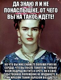 Да знаю я и не понаслышке, от чего вы на такое идёте! Но что вы мне скажете положа руку на сердце, что вы после такого не только всем подряд мстите и срёте, но и своё собственное положение не ухудшаете, а этим мразям таким образом воздаёте?!