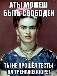 АТЫ можеш быть свободен Ты не прошёл тесты на тренажёоооре!