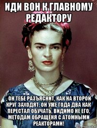 Иди вон к главному редактору , он тебе разъяснит, как на второй круг заходят, он уже года два как перестал обучать, видимо не его, методам обращеня с атомными реакторами!