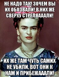 Не надо так! Зочем вы их обозвали! В них же сверху стреляааали! Их же там чуть самих не убили, вот они к нам и прибежааали!
