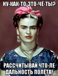Ну-как-то-это-чё-ты? Рассчитывай что-ле дальность полёта!