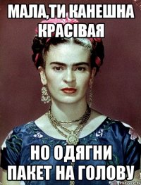 Мала,ти канешна красівая но одягни пакет на голову