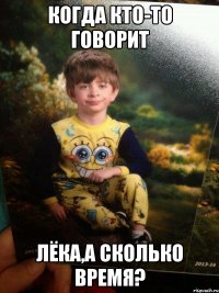 Когда кто-то говорит Лёка,а сколько время?