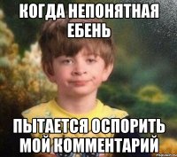 Когда непонятная ебень Пытается оспорить мой комментарий