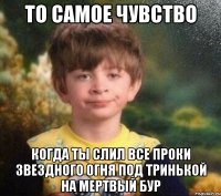 то самое чувство когда ты слил все проки звездного огня под тринькой на мертвый бур