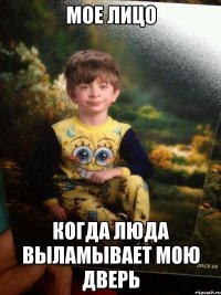 мое лицо когда Люда выламывает мою дверь