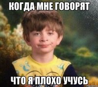 Когда мне говорят что я плохо учусь