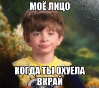 Моё лицо Когда ты охуела вкрай