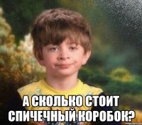  А сколько стоит спичечный коробок?