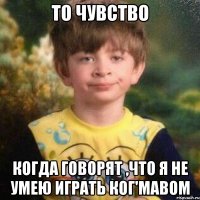 То чувство когда говорят ,что я не умею играть Ког'Мавом