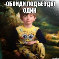 -обойди подъезды один 