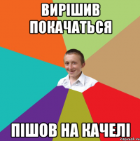 Вирішив покачаться пішов на качелі