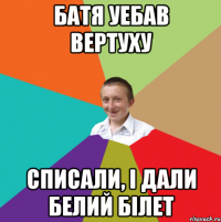 Батя уебав вертуху списали, і дали белий білет