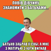 Повів дівчину знайомити з батьками... батько забрав її собі, а мне з матірью з хати вигнав