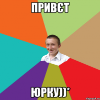 привєт Юрку))*