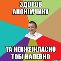 Здоров Анонімчику Та невже)Класно тобі напевно